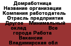 Домработница › Название организации ­ Компания-работодатель › Отрасль предприятия ­ Другое › Минимальный оклад ­ 20 000 - Все города Работа » Вакансии   . Владимирская обл.,Владимир г.